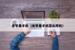 老苹果手机（老苹果手机怎么开机）