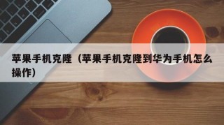 苹果手机克隆（苹果手机克隆到华为手机怎么操作）