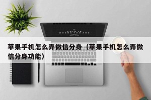 苹果手机怎么弄微信分身（苹果手机怎么弄微信分身功能）