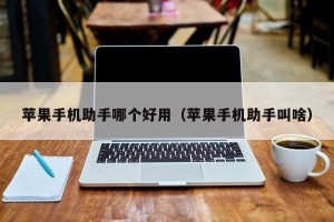 苹果手机助手哪个好用（苹果手机助手叫啥）
