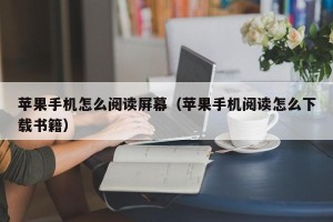苹果手机怎么阅读屏幕（苹果手机阅读怎么下载书籍）