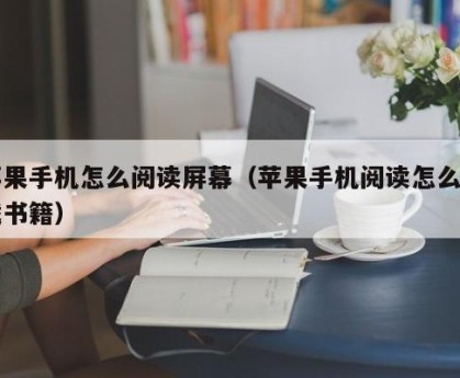 苹果手机怎么阅读屏幕（苹果手机阅读怎么下载书籍）