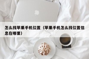 怎么找苹果手机位置（苹果手机怎么找位置信息在哪里）