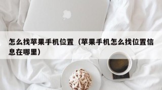 怎么找苹果手机位置（苹果手机怎么找位置信息在哪里）