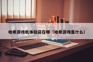 哈希游戏机体验店在哪（哈希游戏是什么）