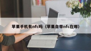 苹果手机有nfc吗（苹果自带nfc在哪）