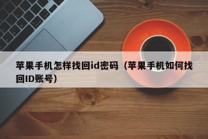 苹果手机怎样找回id密码（苹果手机如何找回ID账号）