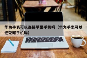 华为手表可以连接苹果手机吗（华为手表可以连荣耀手机吗）