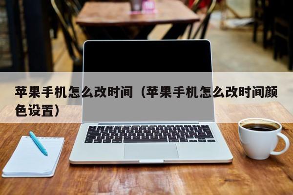 苹果手机怎么改时间(苹果手机怎么改时间颜色设置)
