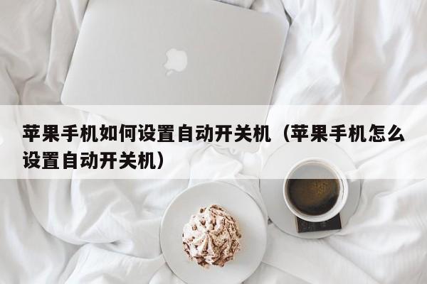苹果手机如何设置自动开关机(苹果手机怎么设置自动开关机)